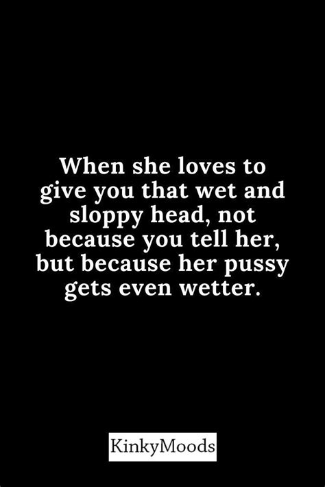 a black and white photo with the words when she loves to give you that wet and sloppy head not