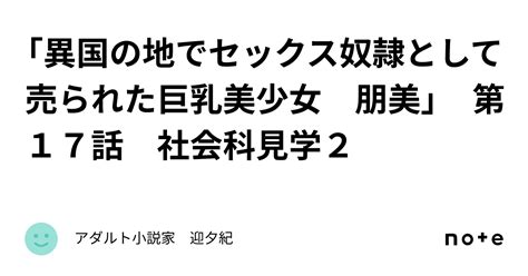 「異国の地でセックス奴隷として売られた巨乳美少女 朋美」 第17話 社会科見学2｜アダルト小説家 迎夕紀