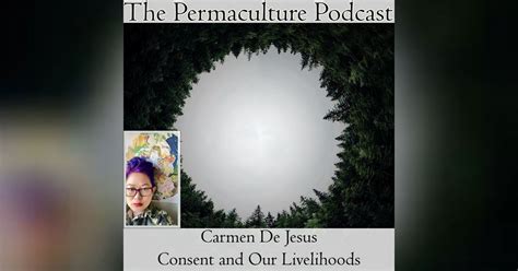 Carmen De Jesus Consent And Our Livelihoods The Permaculture Podcast