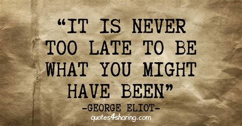 It Is Never Too Late To Be What You Might Have Been ― George Eliot