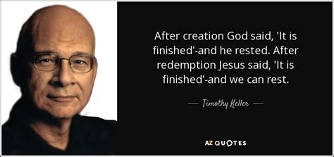 Timothy Keller Quote After Creation God Said It Is Finished And He