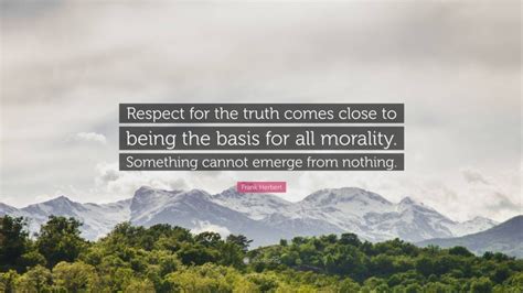 Frank Herbert Quote “respect For The Truth Comes Close To Being The