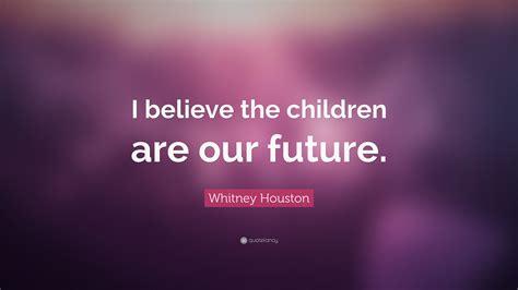 Whitney Houston Quote I Believe The Children Are Our Future