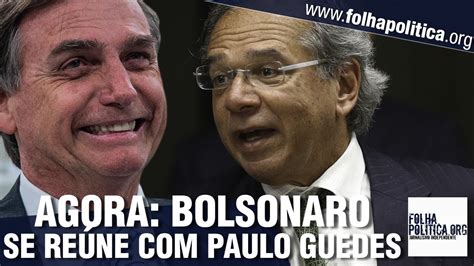 agora presidente bolsonaro se reúne com paulo guedes Últimas notícias do governo bolsonaro