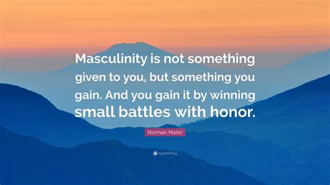 Norman Mailer Quote Masculinity Is Not Something Given To You But