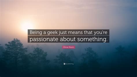 Olivia Munn Quote Being A Geek Just Means That Youre Passionate