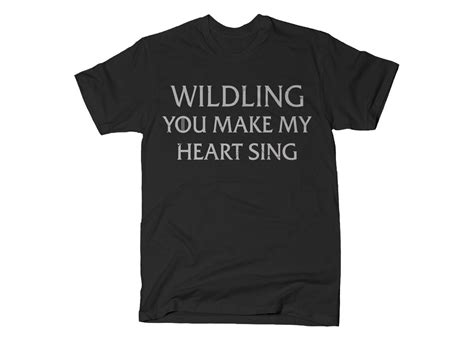 Wildling You Make My Heart Sing T Shirt Snorgtees T Shirt Shirts