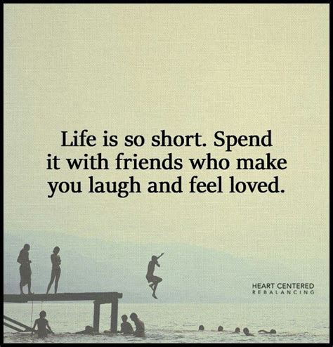 Life Is So Short Spend It With Friends Who Make You Laugh And Feel