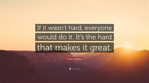 I have envied a great many people who led difficult lives and led them well. Tom Hanks Quote: "If it wasn't hard, everyone would do it ...