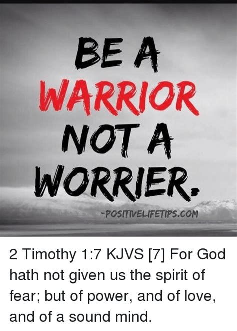 For god has not given us a spirit of fear, but of power and of love and of a sound mind. 2 timothy 1:7. BE a WARRIOR NOT a WORRIER -POSITIVELIFETIPSCOM 2 Timothy ...
