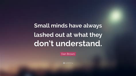 Small is the number of people who see with their eyes and think with their minds. Dan Brown Quote: "Small minds have always lashed out at what they don't understand." (12 ...