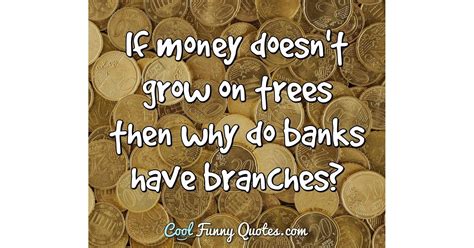 If Money Doesnt Grow On Trees Then Why Do Banks Have Branches