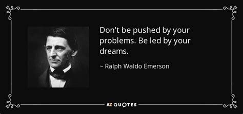 Don't be pushed by your problems. Ralph Waldo Emerson quote: Don't be pushed by your problems. Be led by your...