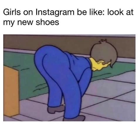 Girls On Instagram Be Like Look At My New Shoes Meme Shut Up And