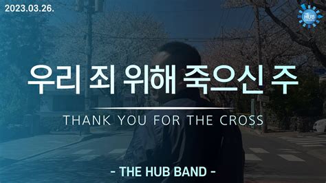 우리 죄 위해 죽으신 주 THE HUB WORSHIP YouTube