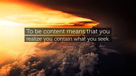 Alan Cohen Quote “to Be Content Means That You Realize You Contain