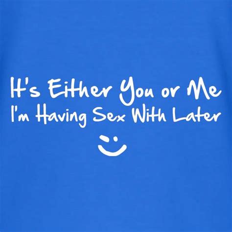 Its Either You Or Me Im Having Sex With Tonight V Neck T Shirt By Chargrilled