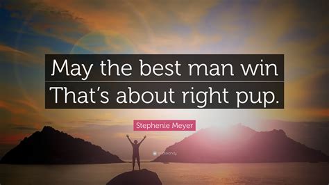Stephenie Meyer Quote May The Best Man Win Thats About Right Pup