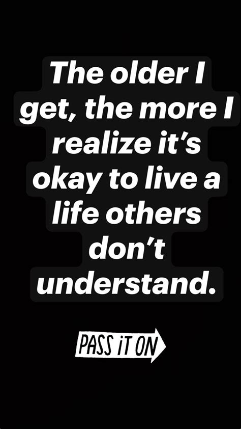 The Older I Get The More I Realize It’s Okay To Live A Life Others Don’t Understand Life