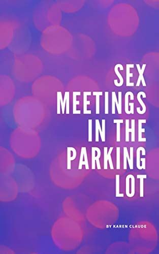 Sex Meetings In The Parking Lot By Karen Claude Goodreads