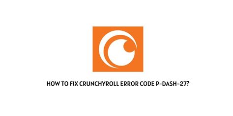 How To Fix Crunchyroll Error Code P Dash 27