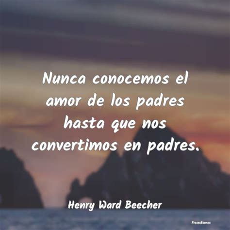 Frases De Henry Ward Beecher Nunca Conocemos El Amor De Los Padres Ha