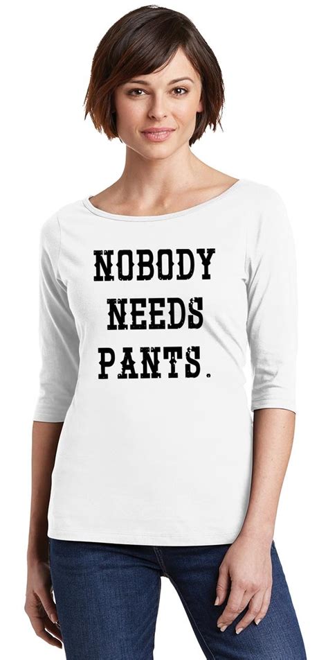 Ladies Nobody Needs Pants Scoop 3 4 Slv Tee Clothing Sex Shirt Ebay