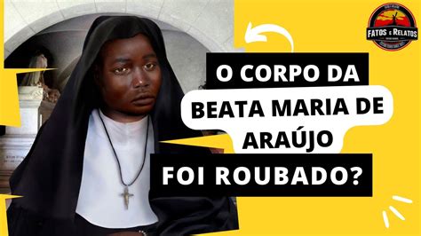 A História da Beata Maria de Araújo e o Mistério do Roubo de Seu Corpo YouTube