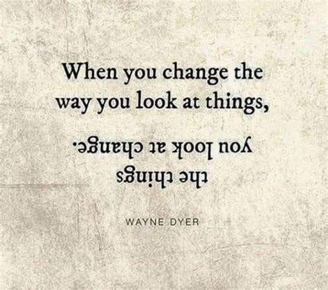 When You Change The Way You Look At Things The Things You Look At