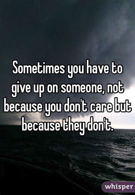 Sometimes You Have To Give Up On Someone Not Because You