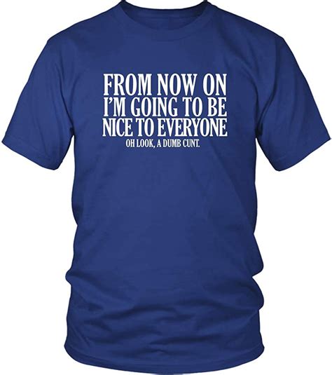 from now on i m going to be nice to everyone dumb cunt t shirt funny offensive rude crude tee