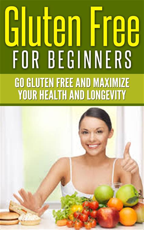 Gluten Free For Beginners Go Gluten Free And Maximize Your Health And