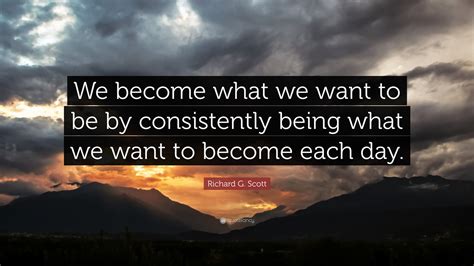 Richard G Scott Quote We Become What We Want To Be By Consistently