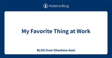 My Favorite Thing At Work Blog From Ohashino Kuni