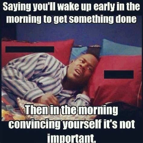 Saying You Ll Wake Up Early In The Morning To Get Something Done Then In The Morning Convincing