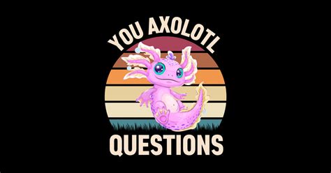 You Axolotl Questions You Axolotl Questions Posters And Art Prints
