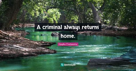 A Criminal Always Returns Home Quote By Ljupka Cvetanova Quoteslyfe