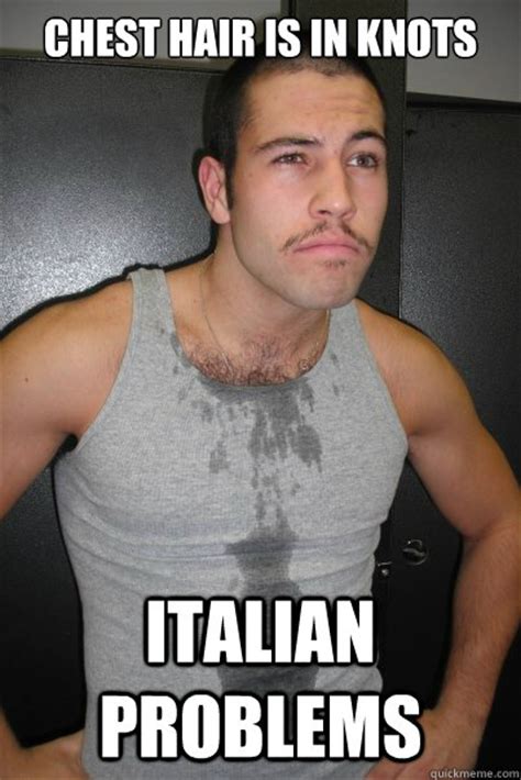 Chest Hair Is In Knots Italian Problems Italian Problems Quickmeme