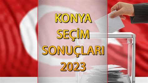 KONYA SEÇİM SONUÇLARI 2023 ne zaman açıklanacak 14 Mayıs