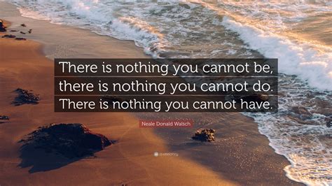 Neale Donald Walsch Quote There Is Nothing You Cannot Be There Is