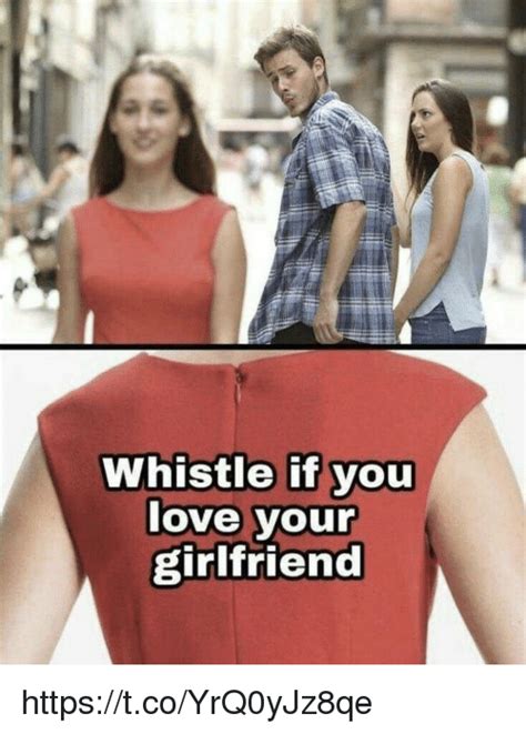 whistle if you love your girlfriend tcoyrq0yjz8qe love meme on me me
