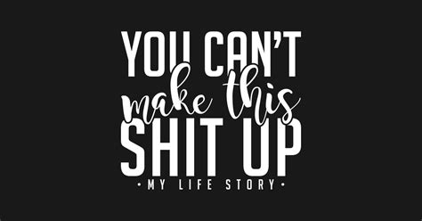You Cant Make This Shit Up My Life Story Life Quote T Shirt