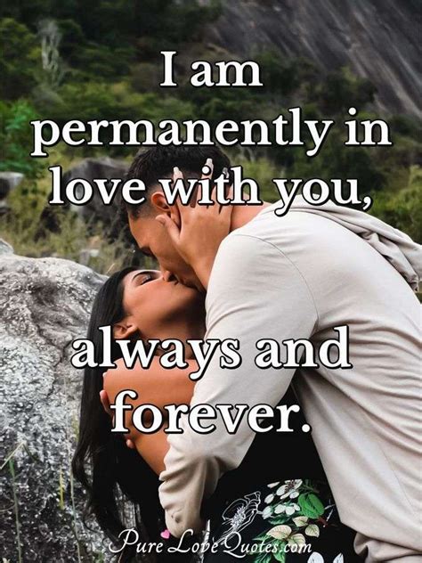 He knows it and wants for us to know it, too. I am permanently in love with you, always and forever. | PureLoveQuotes