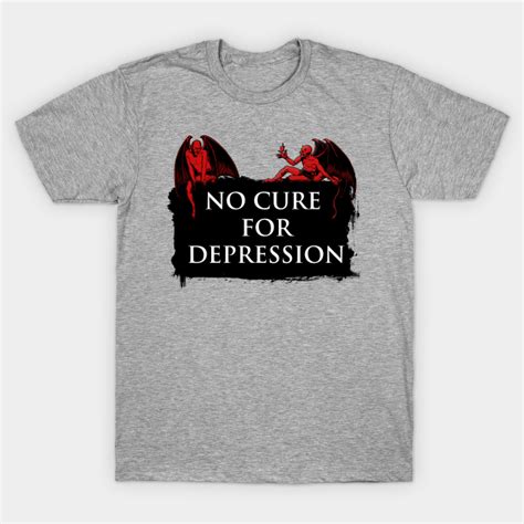 No Cure For Depression Depression T Shirt Teepublic