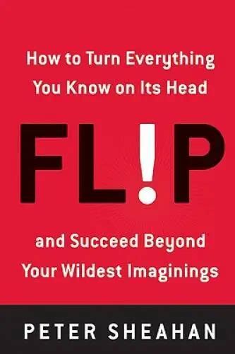 FLIP HOW TO Turn Everything You Know On Its Head And Succeed Beyond