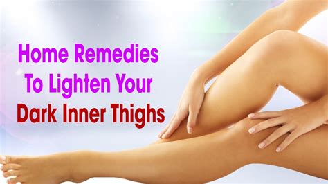 home remedies to lighten your dark inner thighs youtube