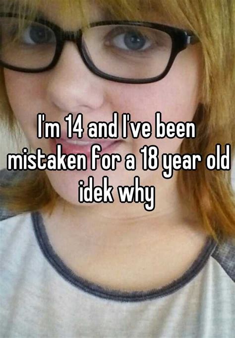 Im 14 And Ive Been Mistaken For A 18 Year Old Idek Why