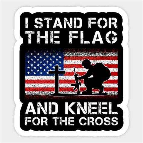 I Stand For The Flag And Kneel For The Cross I Stand For The Flag