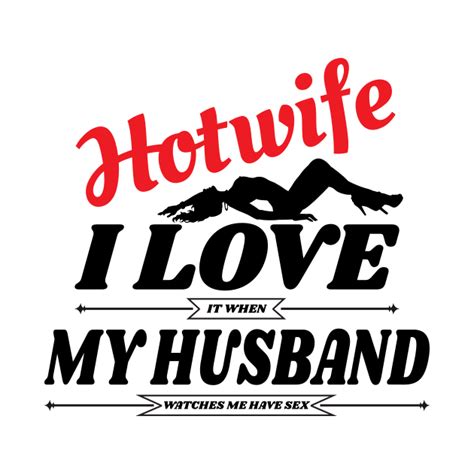 Swinger Hotwife I Love It When My Husband Watches Me Have Sex Hotwife T Shirt Teepublic