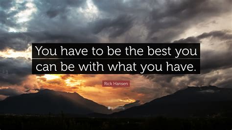 Rick Hansen Quote You Have To Be The Best You Can Be With What You Have